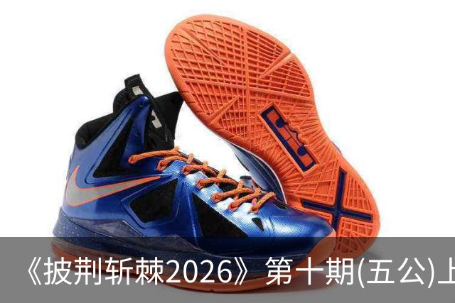 《披荆斩棘2026》第十期(五公)上，我心目中有两个满分