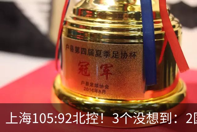 上海105:92北控！3个没想到：2国手对飙+残阵仍赢球，体现1优势