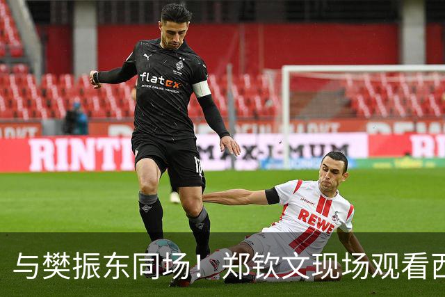 与樊振东同场！郑钦文现场观看西班牙国家德比 世界排名重返前20