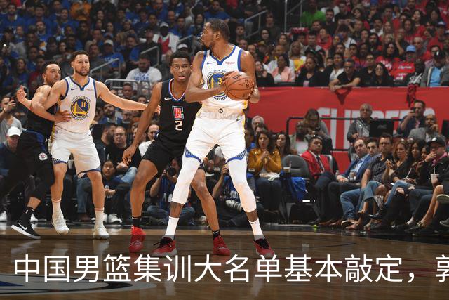 中国男篮集训大名单基本敲定，郭士强全力冲刺世界杯，预测最终12人都有谁