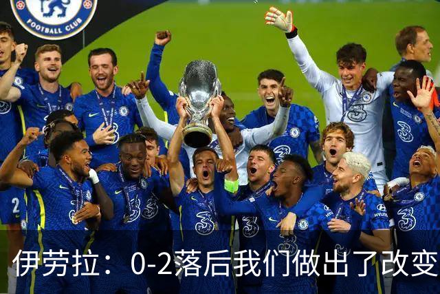 伊劳拉：0-2落后我们做出了改变，当时我们后场出球不够干净利落