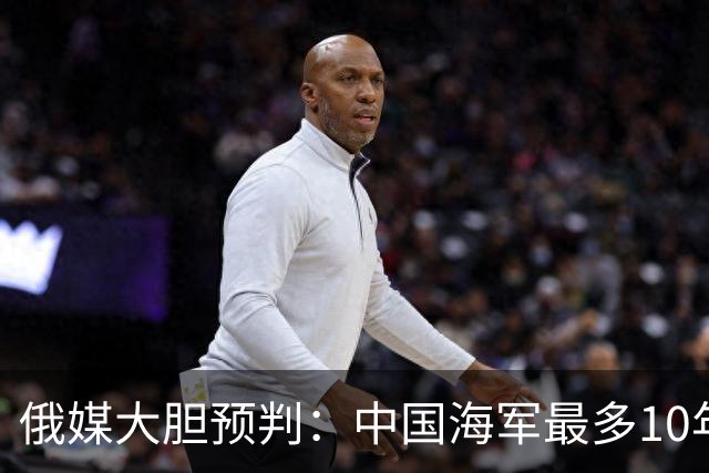 俄媒大胆预判：中国海军最多10年，最快7年，美军自己让出制海权