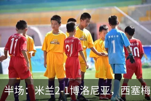半场：米兰2-1博洛尼亚，西塞梅开二度，姆班古拉破门
