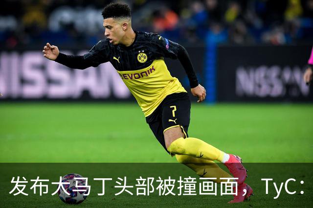 发布大马丁头部被撞画面，TyC：球员正在医院检查，但无大碍