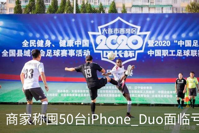 商家称囤50台iPhone Duo面临亏本 近百万元订单遭压价