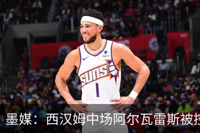 墨媒：西汉姆中场阿尔瓦雷斯被控伪造疫苗证明获利，并参加世界杯