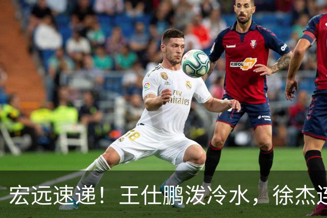 宏远速递！王仕鹏泼冷水，徐杰连怼球迷，胡明轩CBA第一人！