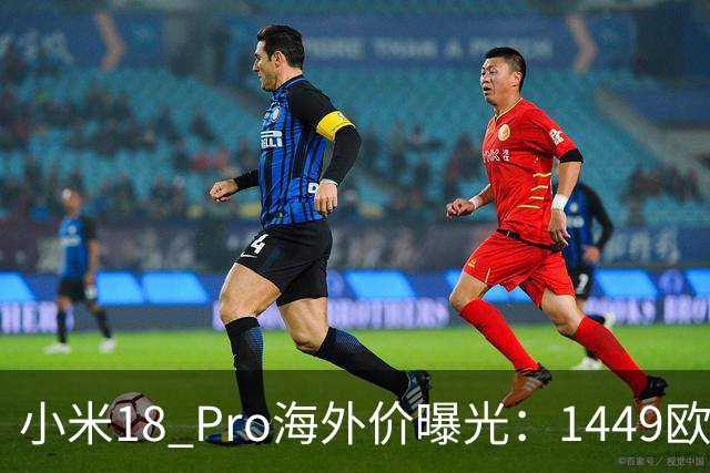 小米18 Pro海外价曝光：1449欧元起，电池反缩水