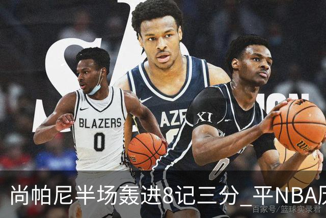 尚帕尼半场轰进8记三分 平NBA历史替补球员半场三分命中数纪录