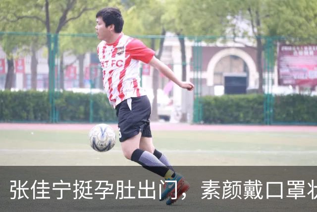 张佳宁挺孕肚出门，素颜戴口罩状态不错，看肚子应该快到孕晚期了