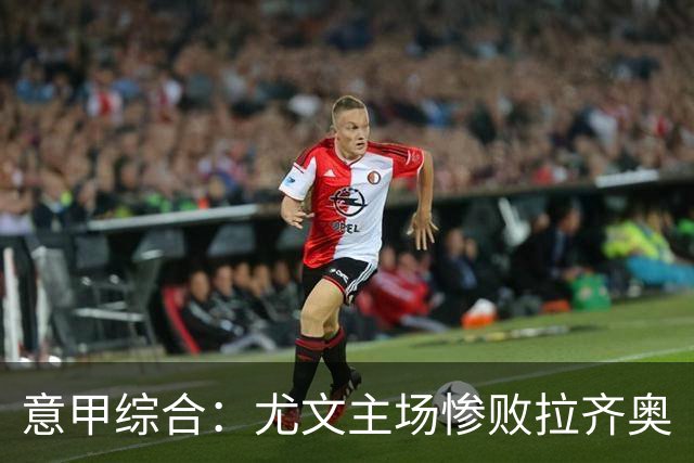 意甲综合：尤文主场惨败拉齐奥
