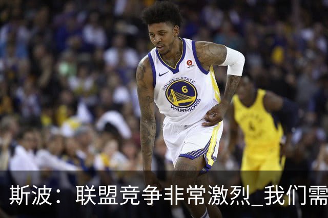 斯波：联盟竞争非常激烈 我们需要坚守球队风格&打出防守侵略性