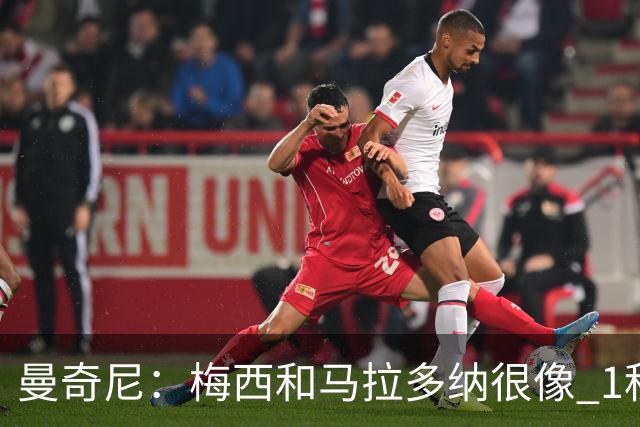 曼奇尼：梅西和马拉多纳很像 1秒内就能改变比赛