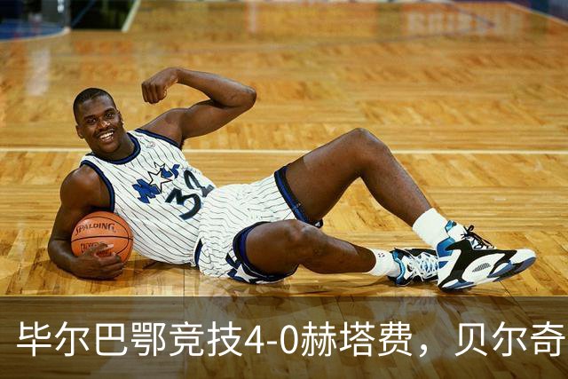 毕尔巴鄂竞技4-0赫塔费，贝尔奇切世界波，贝伦格尔、帕雷德斯破门