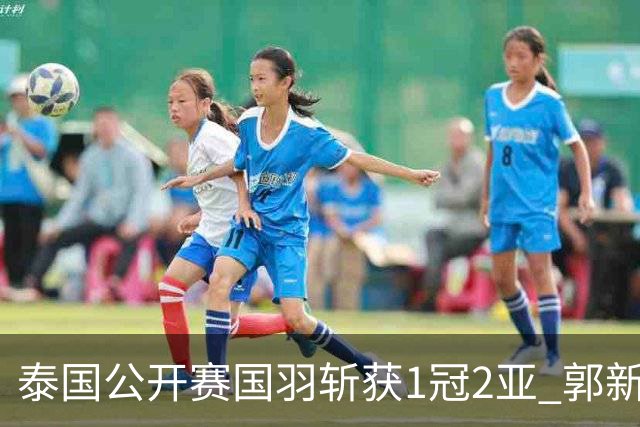 泰国公开赛国羽斩获1冠2亚 郭新娃陈芳卉逆转夺魁