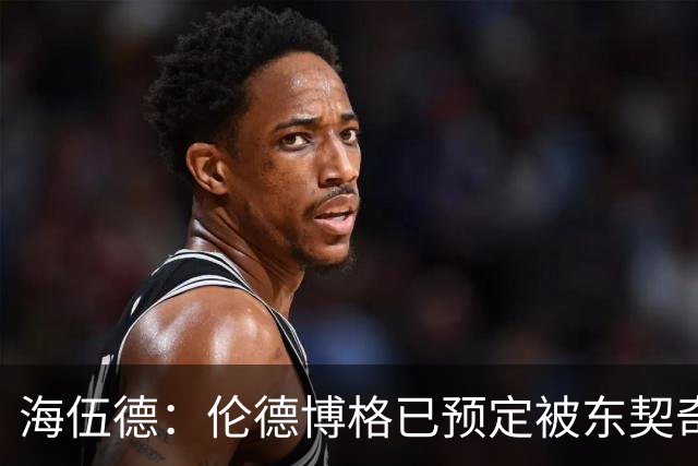 海伍德：伦德博格已预定被东契奇狠狠教训四五次
