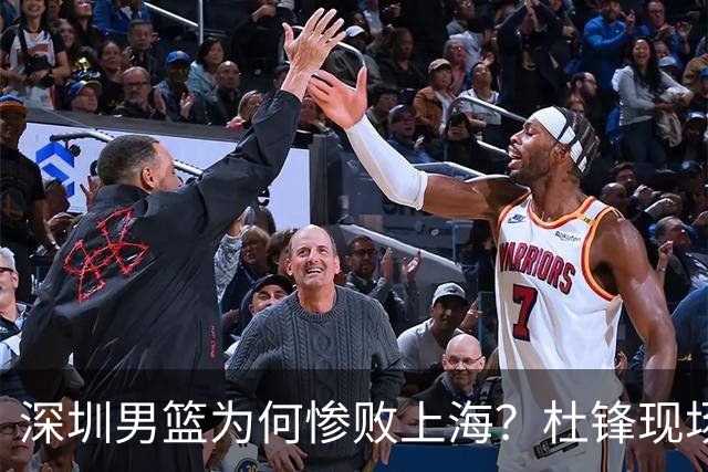 深圳男篮为何惨败上海？杜锋现场解说，顾全首秀34分惨败藏着啥？
