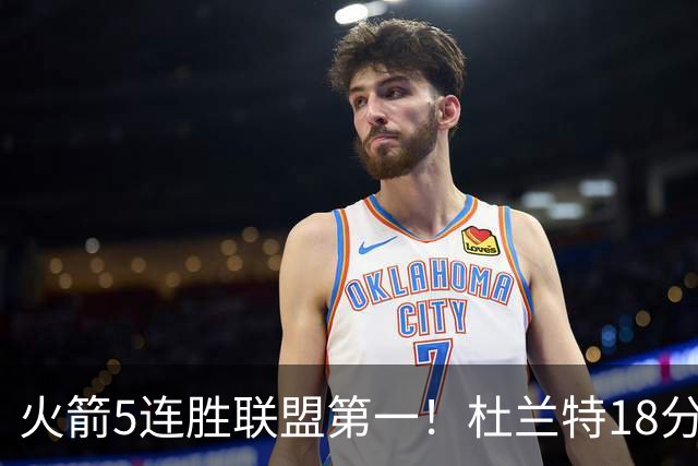 火箭5连胜联盟第一！杜兰特18分狂胜雄鹿32分 提前打卡咧嘴大笑