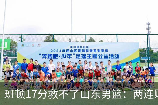 班顿17分救不了山东男篮：两连败背后，邱彪的战术账该算了