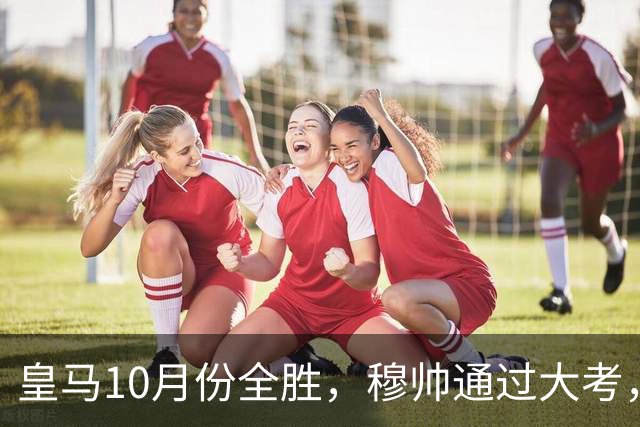 皇马10月份全胜，穆帅通过大考，皇马高层十分认可穆帅的带队表现