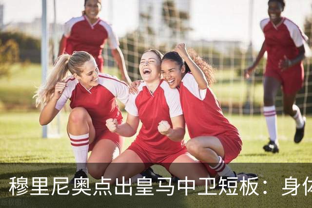 穆里尼奥点出皇马中卫短板：身体对抗不过关，难成绝对主力