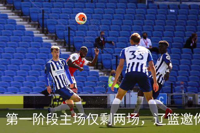 第一阶段主场仅剩两场，辽篮邀你现场为主队加油助威