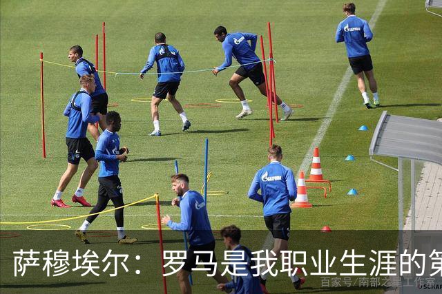 萨穆埃尔：罗马是我职业生涯的第一次冒险，我对这里有着特别回忆