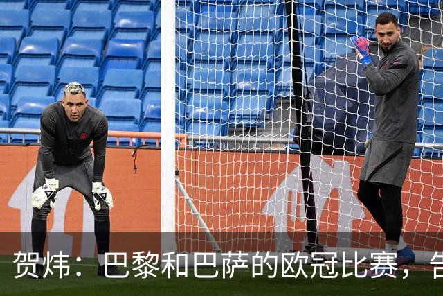 贺炜：巴黎和巴萨的欧冠比赛，告诉人们足球运动技艺有多美妙