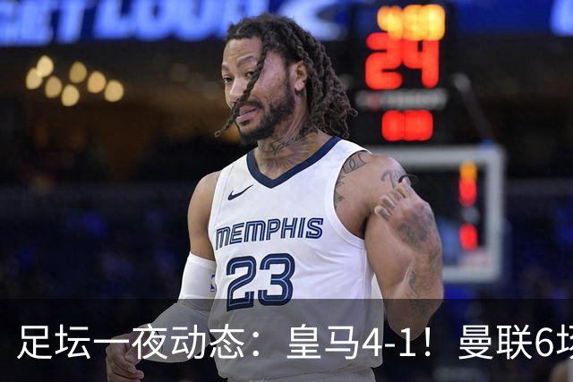 足坛一夜动态：皇马4-1！曼联6场不胜 阿森纳1-0 AC米兰3-2