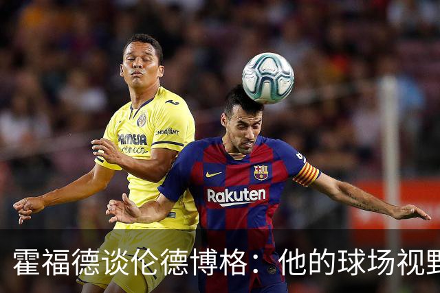 霍福德谈伦德博格：他的球场视野出众 阅读比赛能力令人惊叹