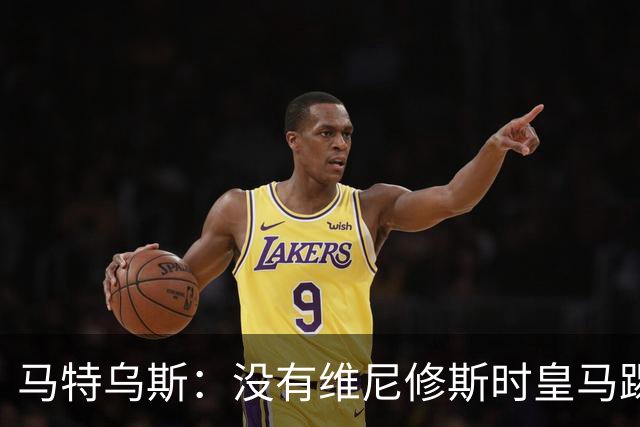 马特乌斯：没有维尼修斯时皇马踢得更好，他是个惹麻烦的人