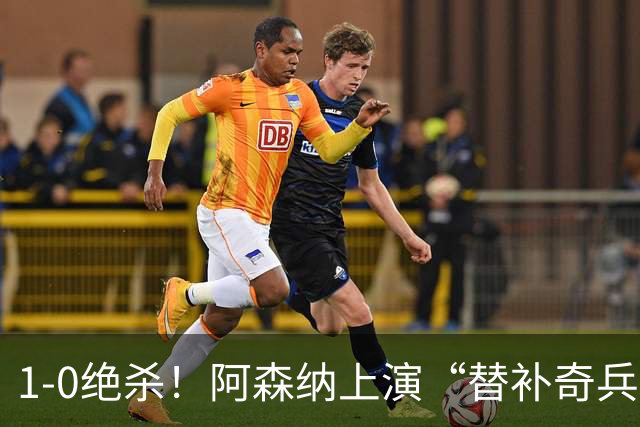 1-0绝杀！阿森纳上演“替补奇兵”，刷新3大纪录，球迷担惊受怕