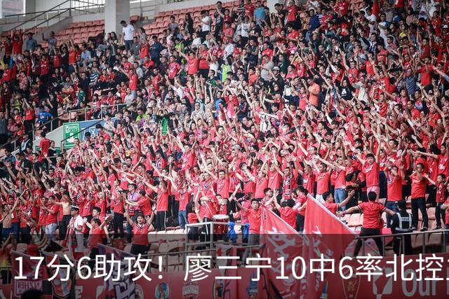 17分6助攻！廖三宁10中6率北控主场胜江苏，扭伤离场无碍精彩发挥