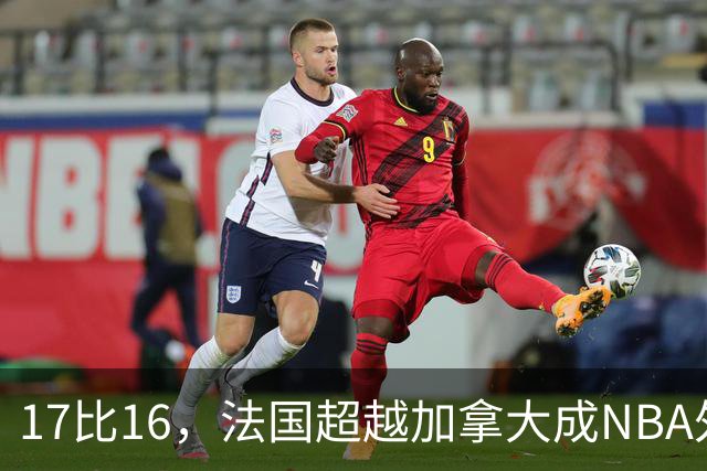 17比16，法国超越加拿大成NBA外籍球员第一来源国