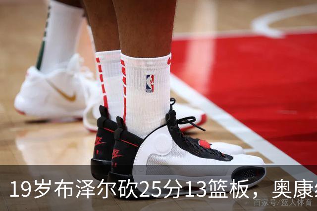 19岁布泽尔砍25分13篮板，奥康纳：他已初显全明星风范