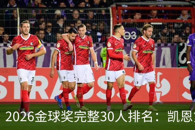 2026金球奖完整30人排名：凯恩第1，梅西第5，沙特超2人在列