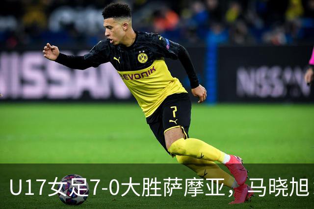 U17女足7-0大胜萨摩亚，马晓旭：挺满意，有些过人需要更自信